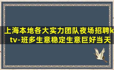 上海本地各大实力团队夜场招聘ktv-班多生意稳定生意巨好当天